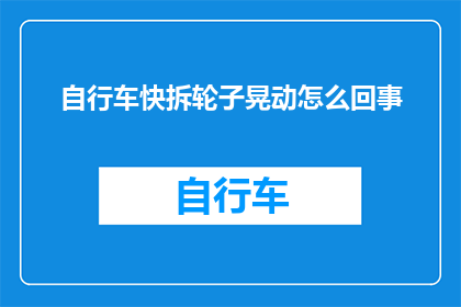 自行车快拆轮子晃动怎么回事(自行车快拆轮子晃动的原因是什么？)