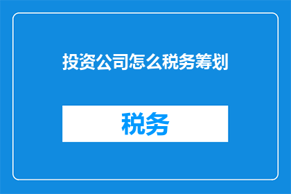 投资公司怎么税务筹划(如何优化投资公司的税务筹划策略？)