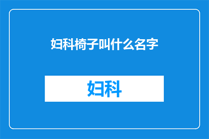 妇科椅子叫什么名字(妇科椅子的别称是什么？)