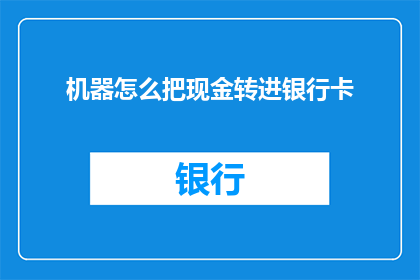 机器怎么把现金转进银行卡(机器如何实现现金到银行卡的无缝转账？)