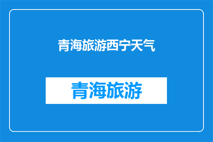 青海旅游西宁天气(青海旅游西宁天气：您是否已准备好迎接那令人向往的气候？)