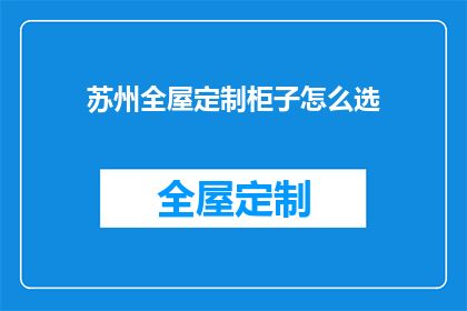苏州全屋定制柜子怎么选(如何挑选苏州全屋定制柜子？)