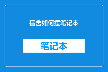 宿舍如何摆笔记本(如何优雅地在宿舍环境中摆放笔记本？)