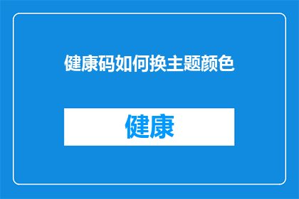 健康码如何换主题颜色(如何更改健康码的主题颜色？)