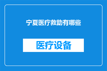 宁夏医疗救助有哪些(宁夏医疗救助政策有哪些？)