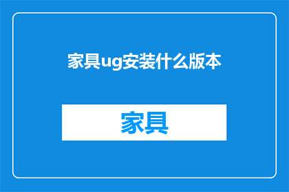 家具ug安装什么版本(您是否在寻找关于家具UG安装的合适版本？)