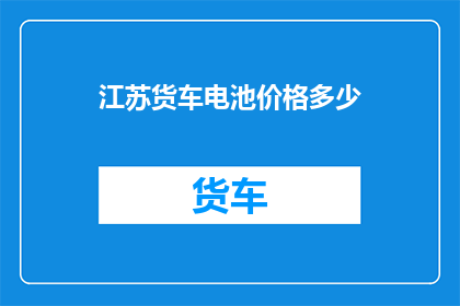 江苏货车电池价格多少(江苏地区货车电池价格如何？)