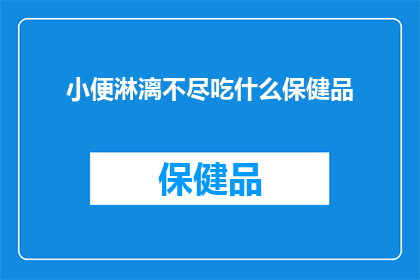 小便淋漓不尽吃什么保健品(小便淋漓不尽，应如何选择合适的保健品？)