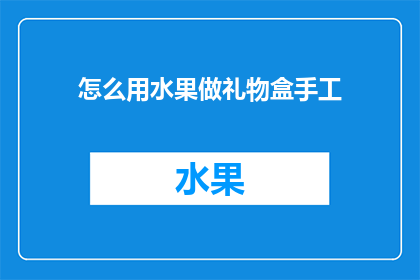 怎么用水果做礼物盒手工(如何用水果制作创意礼物盒？)