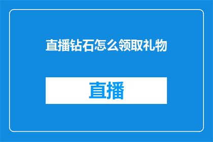 直播钻石怎么领取礼物(如何领取直播钻石以赠送礼物？)