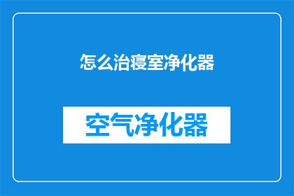 怎么治寝室净化器(如何有效解决寝室净化器的使用难题？)