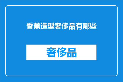 香蕉造型奢侈品有哪些(香蕉造型奢侈品：你见过哪些独特的设计？)