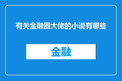 有关金融圈大佬的小说有哪些(金融圈的传奇人物：他们的故事与成就在哪些小说中被详细描绘？)
