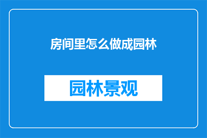 房间里怎么做成园林(如何将普通房间转变为充满绿意的园林景观？)