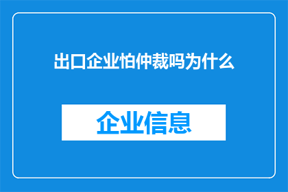 出口企业怕仲裁吗为什么(出口企业是否害怕仲裁？为何会如此担忧？)