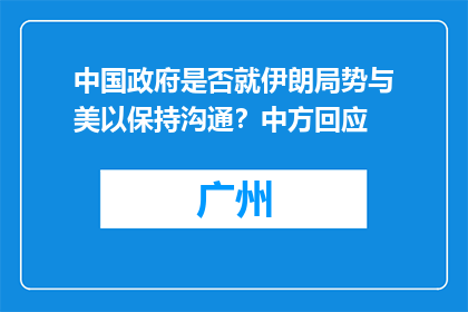 中国政府是否就伊朗局势与美以保持沟通？中方回应