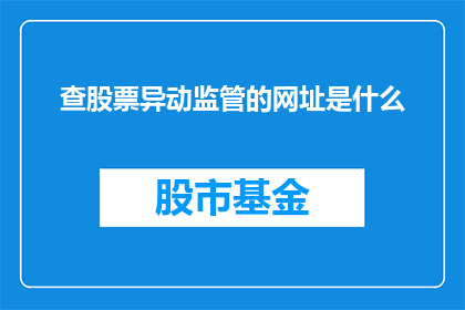 查股票异动监管的网址是什么(您是否在寻找关于查股票异动监管的相关信息？)