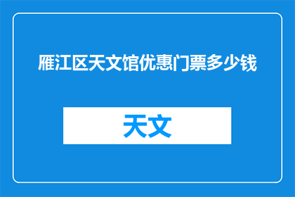 雁江区天文馆优惠门票多少钱(雁江区天文馆的优惠门票价格是多少？)