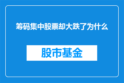 筹码集中股票却大跌了为什么(为什么在筹码集中的情况下，股票价格却出现了大幅下跌？)