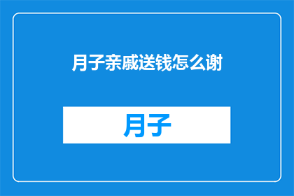 月子亲戚送钱怎么谢(如何恰当地表达感谢，以回应月子期间亲戚给予的经济支持？)