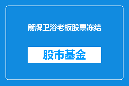 箭牌卫浴老板股票冻结(箭牌卫浴老板的股票为何被冻结？)
