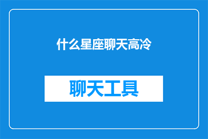 什么星座聊天高冷(什么星座聊天时显得格外高冷？)