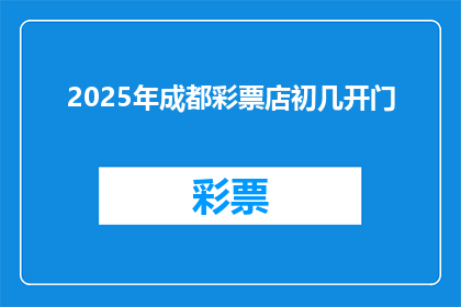 2025年成都彩票店初几开门(2025年成都彩票店何时开门迎客？)