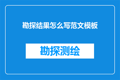 勘探结果怎么写范文模板(如何撰写一份专业且吸引人的勘探结果范文模板？)
