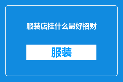 服装店挂什么最好招财(在服装店中悬挂哪些物品能够最有效地吸引顾客并增加财运？)