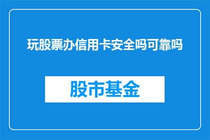 玩股票办信用卡安全吗可靠吗(玩股票和办理信用卡的安全性与可靠性如何？)