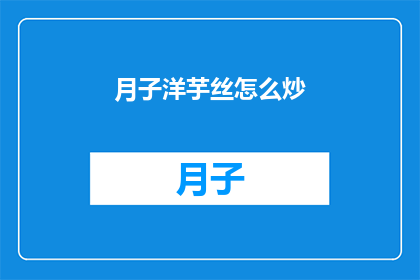 月子洋芋丝怎么炒(月子洋芋丝的炒制技巧：如何完美呈现其独特风味？)