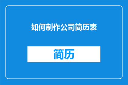 如何制作公司简历表(如何制作一份专业且引人注目的公司简历表？)