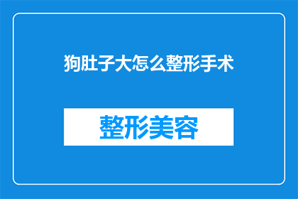 狗肚子大怎么整形手术(如何通过整形手术改善狗肚子大的问题？)