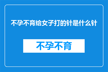不孕不育给女子打的针是什么针(女子不孕不育治疗中注射的神秘针剂是什么？)
