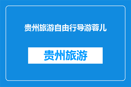 贵州旅游自由行导游蓉儿(贵州旅游自由行导游蓉儿：你准备好探索这个多彩的省份了吗？)