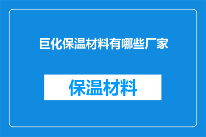 巨化保温材料有哪些厂家(请问有哪些厂家提供巨化保温材料？)