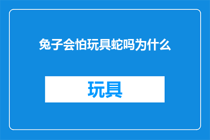 兔子会怕玩具蛇吗为什么(兔子会害怕玩具蛇吗？为什么？)