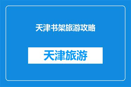 天津书架旅游攻略(天津书架旅游攻略：探索这座魅力城市的隐藏宝藏，你准备好了吗？)