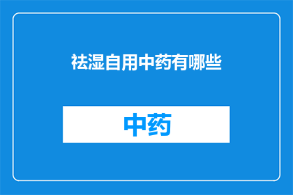 祛湿自用中药有哪些(祛湿自用中药有哪些？)