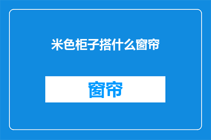 米色柜子搭什么窗帘(米色柜子搭配什么窗帘？)