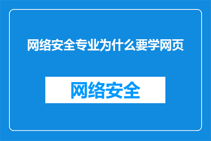 网络安全专业为什么要学网页(为什么网络安全专家需要掌握网页设计？)