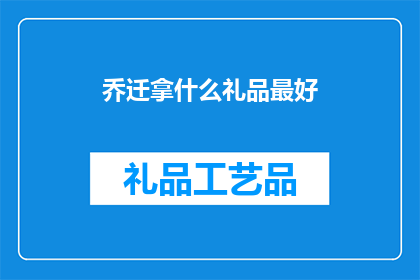 乔迁拿什么礼品最好(乔迁新居，选择何种礼品最为恰当？)