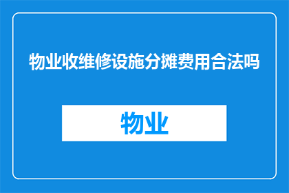 物业收维修设施分摊费用合法吗(物业收取维修设施分摊费用是否合法？)