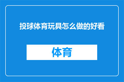 投球体育玩具怎么做的好看(如何制作出既美观又吸引人的投球体育玩具？)