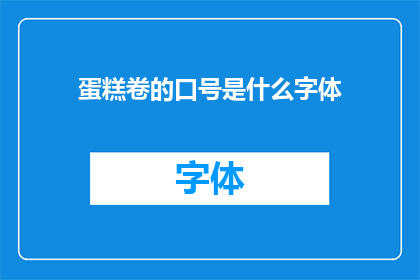 蛋糕卷的口号是什么字体(蛋糕卷的口号应该使用哪种字体？)