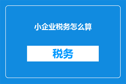小企业税务怎么算(如何计算小企业的税务负担？)
