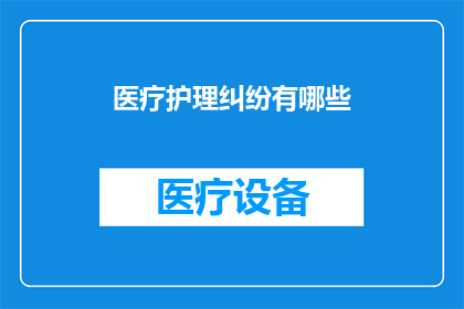 医疗护理纠纷有哪些(医疗护理纠纷的多样性与复杂性：您了解其具体类型吗？)