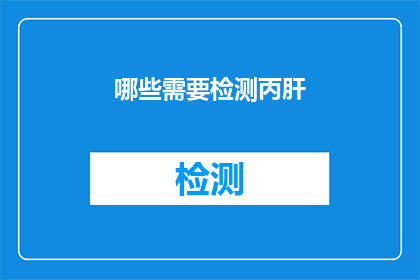 哪些需要检测丙肝(哪些情况需要对丙肝进行检测？)