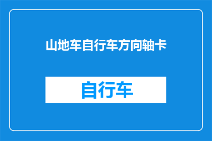山地车自行车方向轴卡(山地车自行车方向轴卡问题：如何有效解决？)