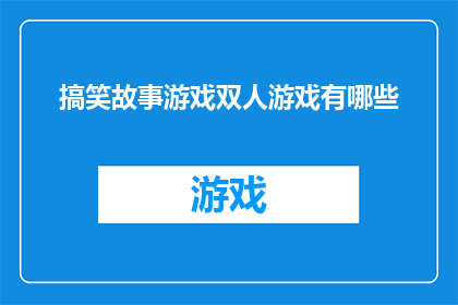 搞笑故事游戏双人游戏有哪些(探索双人游戏的乐趣：有哪些搞笑故事和游戏可以一起享受？)